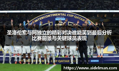 圣洛伦索与阿独立的精彩对决谁能笑到最后分析比赛前景与关键球员表现