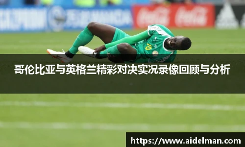 哥伦比亚与英格兰精彩对决实况录像回顾与分析