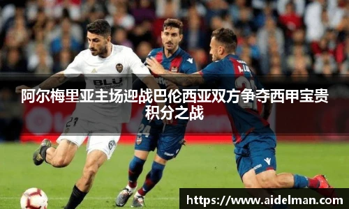阿尔梅里亚主场迎战巴伦西亚双方争夺西甲宝贵积分之战