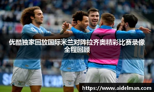 优酷独家回放国际米兰对阵拉齐奥精彩比赛录像全程回顾